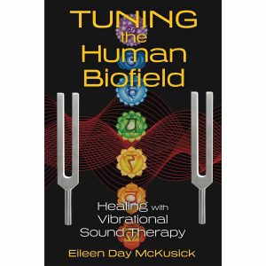 Tuning The Human Biofield: Healing With Vibrational Sound Therapy (Book by Eileen Day McKusick)